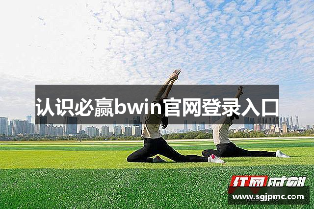 认识必赢bwin官网登录入口